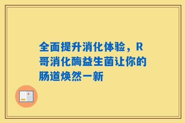 全面提升消化体验，R哥消化酶益生菌让你的肠道焕然一新