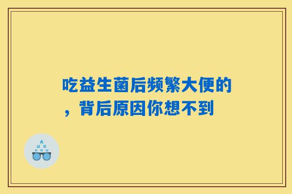 吃益生菌后频繁大便的,背后原因你想不到 吃益生菌后频繁大便的,背后原因你想不到