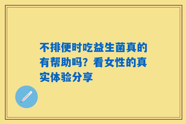 不排便时吃益生菌真的有帮助吗？看女性的真实体验分享