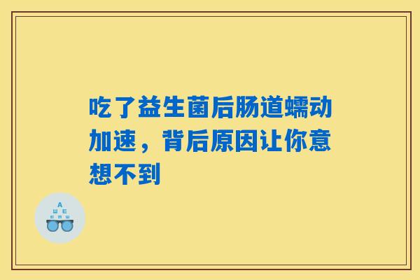 吃了益生菌后肠道蠕动加速，背后原因让你意想不到
