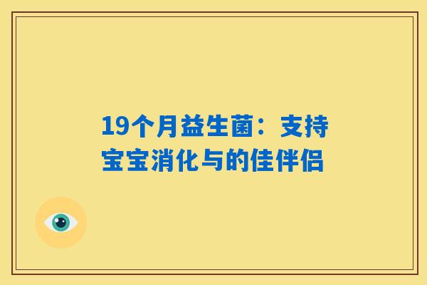 19个月益生菌:支持宝宝消化与的佳伴侣 19个月益生菌:支持宝宝消化与的佳伴侣