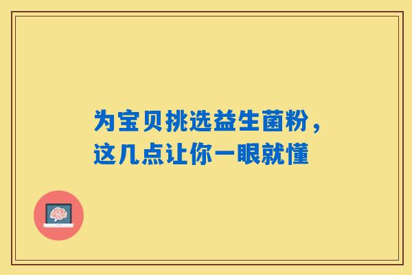 为宝贝挑选益生菌粉,这几点让你一眼就懂 为宝贝挑选益生菌粉,这几点让你一眼就懂