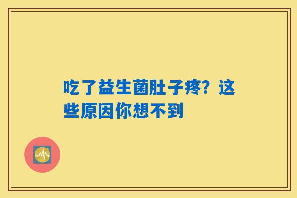 吃了益生菌肚子疼?这些原因你想不到 吃了益生菌肚子疼?这些原因你想不到