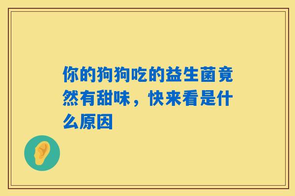 你的狗狗吃的益生菌竟然有甜味,快来看是什么原因 你的狗狗吃的益生菌竟然有甜味,快来看是什么原因
