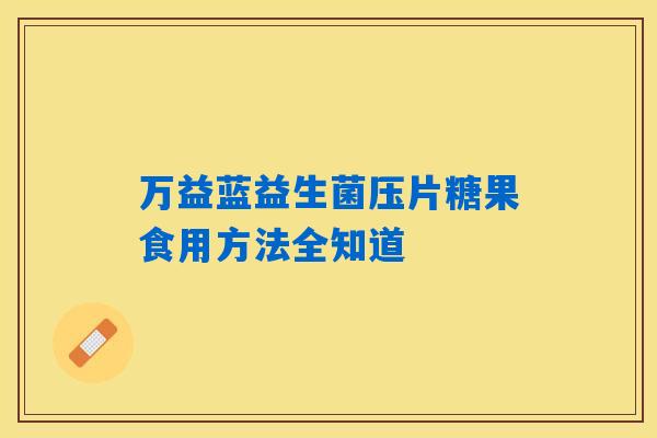 万益蓝益生菌压片糖果食用方法全知道