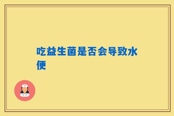 吃益生菌是否会导致水便