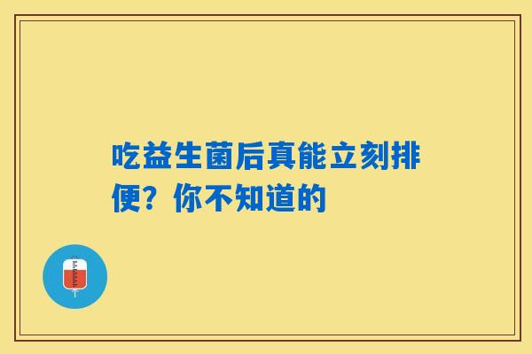 吃益生菌后真能立刻排便？你不知道的
