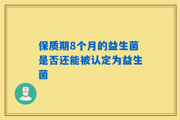 保质期8个月的益生菌是否还能被认定为益生菌