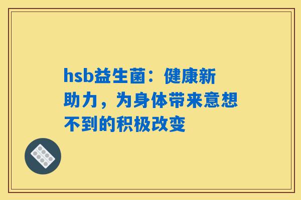 hsb益生菌：健康新助力，为身体带来意想不到的积极改变