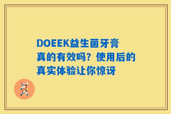 DOEEK益生菌牙膏真的有效吗？使用后的真实体验让你惊讶