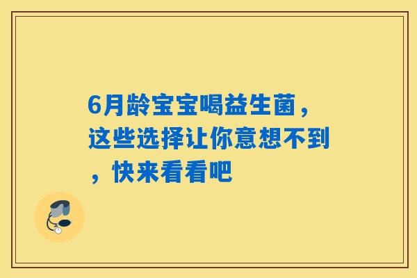 6月龄宝宝喝益生菌,这些选择让你意想不到,快来看看吧 6月龄宝宝喝益生菌,这些选择让你意想不到,快来看看吧