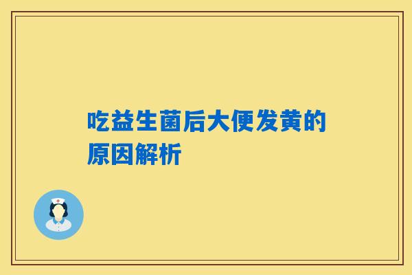 吃益生菌后大便发黄的原因解析