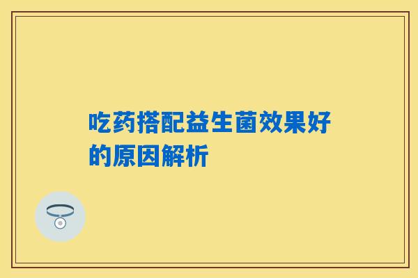吃药搭配益生菌效果好的原因解析