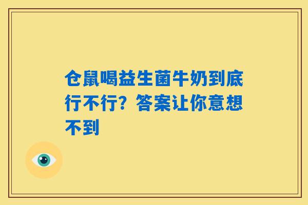 仓鼠喝益生菌牛奶到底行不行?答案让你意想不到 仓鼠喝益生菌牛奶到底行不行?答案让你意想不到