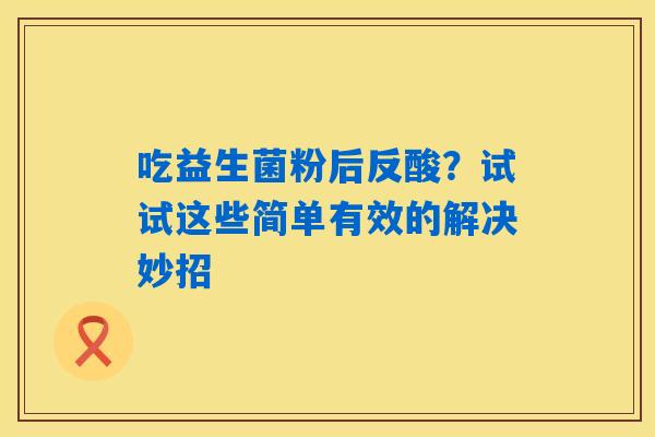 吃益生菌粉后反酸？试试这些简单有效的解决妙招