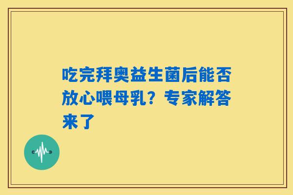 吃完拜奥益生菌后能否放心喂母乳?专家解答来了 吃完拜奥益生菌后能否放心喂母乳?专家解答来了