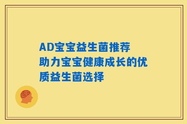 AD宝宝益生菌推荐 助力宝宝健康成长的优质益生菌选择