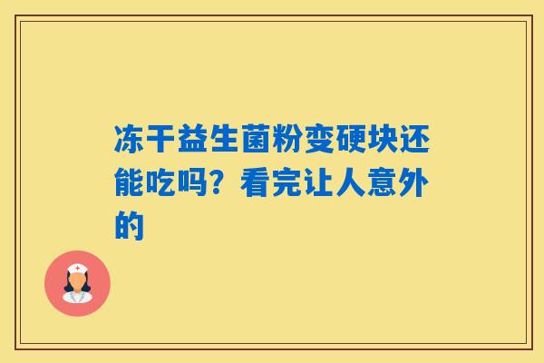 冻干益生菌粉变硬块还能吃吗?看完让人意外的 冻干益生菌粉变硬块还能吃吗?看完让人意外的