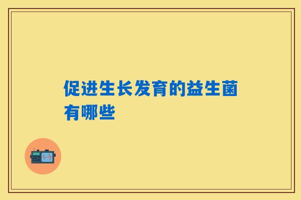 促进生长发育的益生菌有哪些
