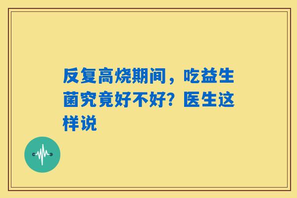反复高烧期间，吃益生菌究竟好不好？医生这样说