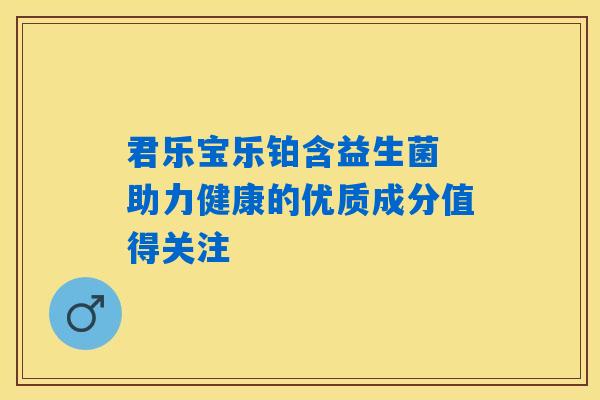 君乐宝乐铂含益生菌 助力健康的优质成分值得关注