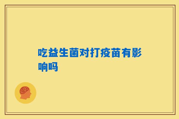 吃益生菌对打疫苗有影响吗