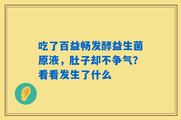 吃了百益畅发酵益生菌原液，肚子却不争气？看看发生了什么