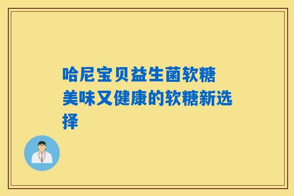哈尼宝贝益生菌软糖 美味又健康的软糖新选择