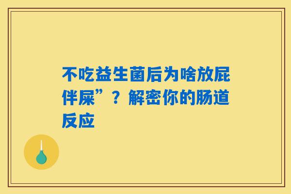 不吃益生菌后为啥放屁伴屎”？解密你的肠道反应