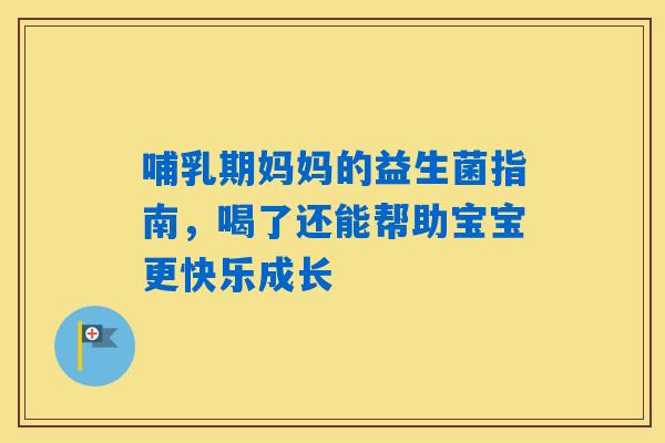 哺乳期妈妈的益生菌指南，喝了还能帮助宝宝更快乐成长