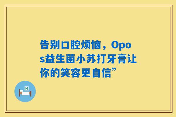 告别口腔烦恼，Opos益生菌小苏打牙膏让你的笑容更自信”
