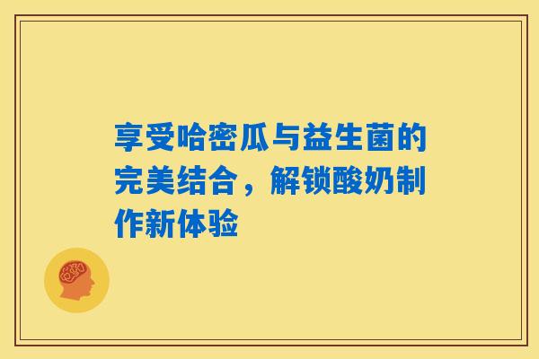 享受哈密瓜与益生菌的完美结合，解锁酸奶制作新体验