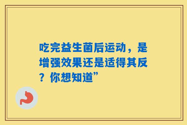 吃完益生菌后运动,是增强效果还是适得其反?你想知道” 吃完益生菌后运动,是增强效果还是适得其反?你想知道”