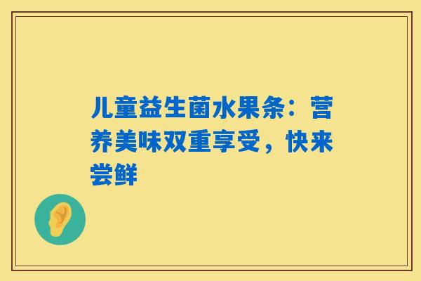 儿童益生菌水果条：营养美味双重享受，快来尝鲜