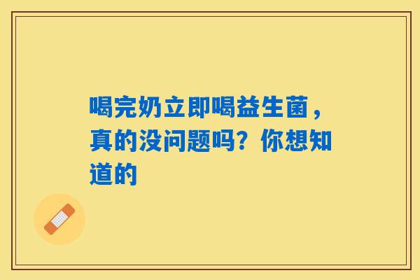 喝完奶立即喝益生菌,真的没问题吗?你想知道的 喝完奶立即喝益生菌,真的没问题吗?你想知道的