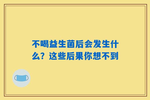 不喝益生菌后会发生什么?这些后果你想不到 不喝益生菌后会发生什么?这些后果你想不到