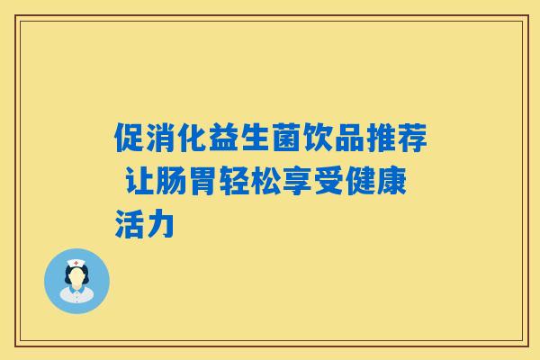 促消化益生菌饮品推荐 让肠胃轻松享受健康活力 促消化益生菌饮品推荐 让肠胃轻松享受健康活力