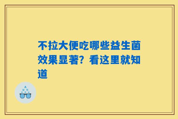 不拉大便吃哪些益生菌效果显著？看这里就知道