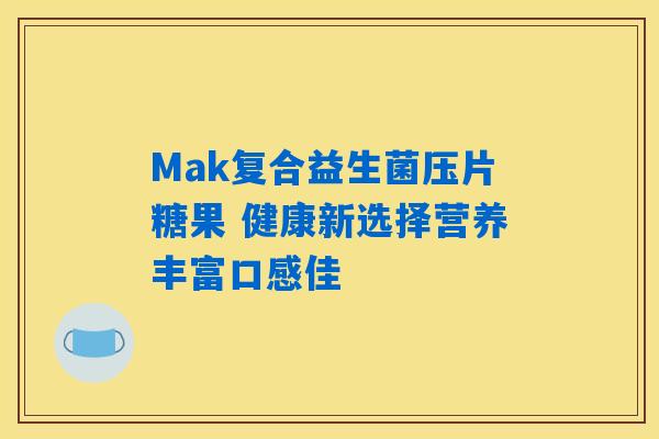 Mak复合益生菌压片糖果 健康新选择营养丰富口感佳