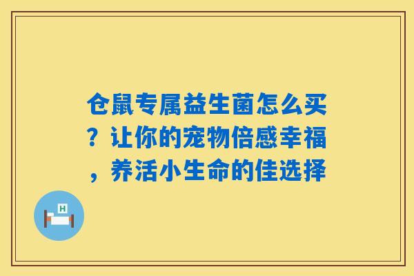 仓鼠专属益生菌怎么买？让你的宠物倍感幸福，养活小生命的佳选择
