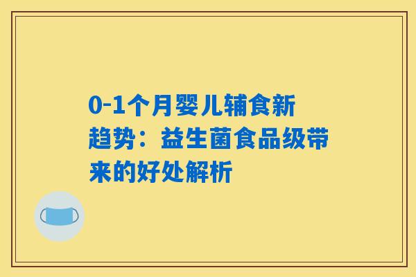 0-1个月婴儿辅食新趋势：益生菌食品级带来的好处解析