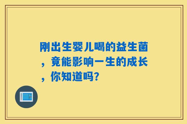刚出生婴儿喝的益生菌，竟能影响一生的成长，你知道吗？