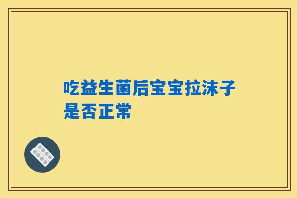 吃益生菌后宝宝拉沫子是否正常