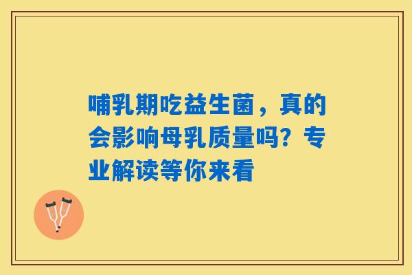 哺乳期吃益生菌，真的会影响母乳质量吗？专业解读等你来看