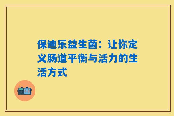 保迪乐益生菌：让你定义肠道平衡与活力的生活方式