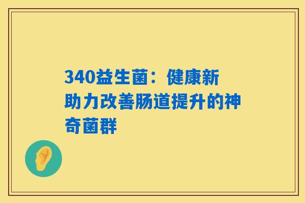 340益生菌：健康新助力改善肠道提升的神奇菌群