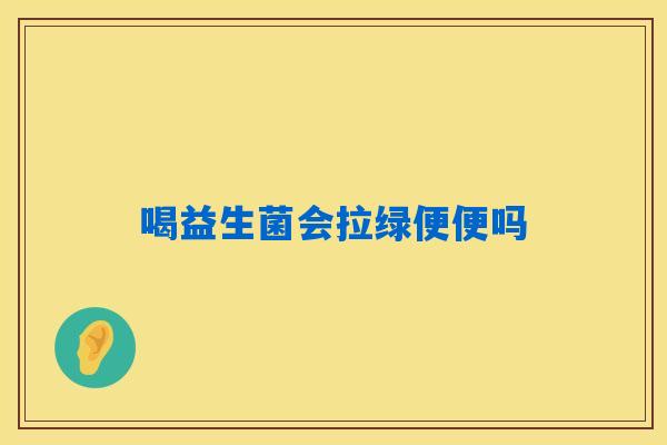 喝益生菌会拉绿便便吗