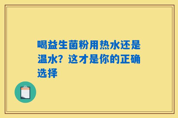 喝益生菌粉用热水还是温水？这才是你的正确选择
