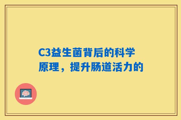 C3益生菌背后的科学原理，提升肠道活力的