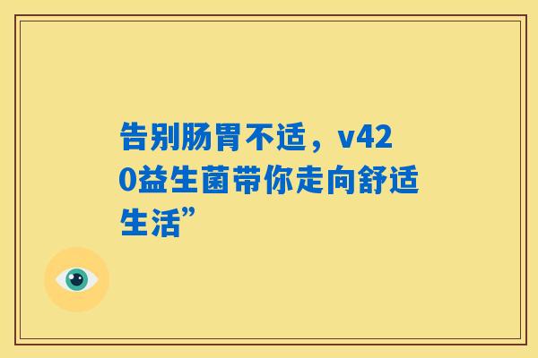 告别肠胃不适，v420益生菌带你走向舒适生活”